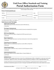 Utah Peace Officer Standards and Training  Portal Authorization Form This form is to be completed and signed by the Chief Administrative Officer to allow a person agency level access to POST records system. Fax this requ