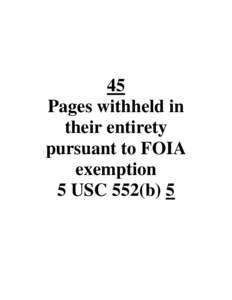 45 Pages withheld in their entirety pursuant to FOIA exemption 5 USC 552(b) 5