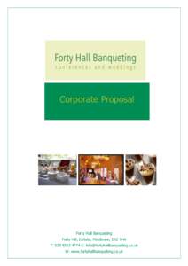 Corporate Proposal  Forty Hall Banqueting Forty Hill, Enfield, Middlesex, EN2 9HA T: E:  W: www.fortyhallbanqueting.co.uk