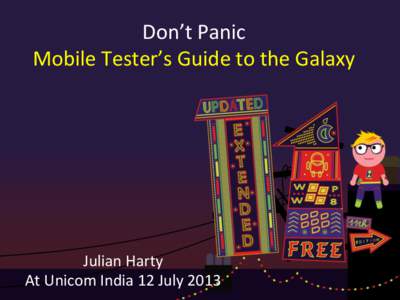 Don’t	
  Panic	
   Mobile	
  Tester’s	
  Guide	
  to	
  the	
  Galaxy	
   Julian	
  Harty	
   At	
  Unicom	
  India	
  12	
  July	
  2013	
  