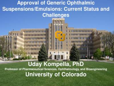Approval of Generic Ophthalmic Suspensions/Emulsions: Current Status and Challenges Uday Kompella, PhD Professor of Pharmaceutical Sciences, Ophthalmology, and Bioengineering