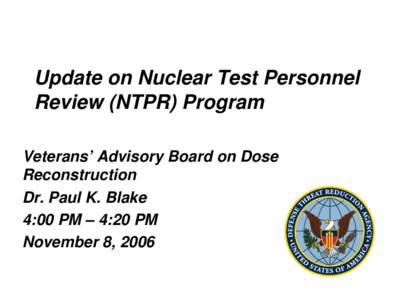 Update on Nuclear Test Personnel Review (NTPR) Program Veterans’ Advisory Board on Dose Reconstruction Dr. Paul K. Blake 4:00 PM – 4:20 PM