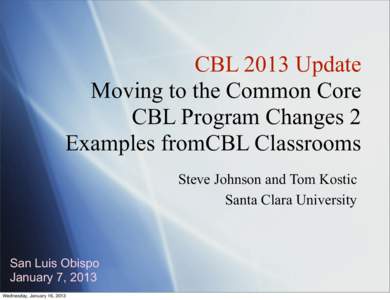 CBL 2013 Update Moving to the Common Core CBL Program Changes 2 Examples fromCBL Classrooms Steve Johnson and Tom Kostic Santa Clara University