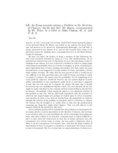 LII. An Essay towards solving a Problem in the Doctrine of Chances. By the late Rev. Mr. Bayes, communicated by Mr. Price, in a letter to John Canton, M. A. and F. R. S. Dear Sir, I now send you an essay which I have fou