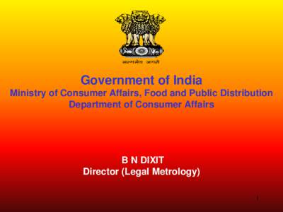 Government of India Ministry of Consumer Affairs, Food and Public Distribution Department of Consumer Affairs B N DIXIT Director (Legal Metrology)