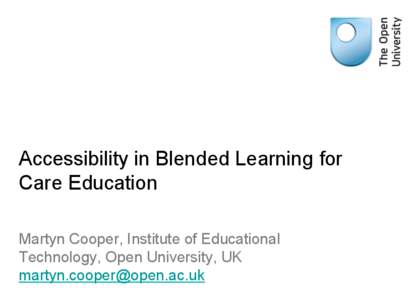 Accessibility in Blended Learning for Care Education Martyn Cooper, Institute of Educational Technology, Open University, UK [removed]