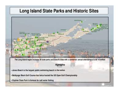 Long Island State Parks and Historic Sites  The Long Island region includes 29 state parks and historic sites with a combined annual attendance of over 19 million Highlights --Jones Beach is the largest public swimming b