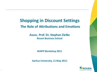 Shopping in Discount Settings The Role of Attributions and Emotions Assoc. Prof. Dr. Stephan Zielke Rouen Business School  MAPP Workshop 2011