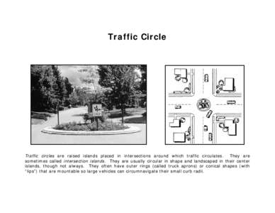 Traffic Circle  Traffic circles are raised islands placed in intersections around which traffic circulates. They are sometimes called intersection islands. They are usually circular in shape and landscaped in their cente