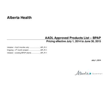 Alberta Health  AADL Approved Products List – BPAP Pricing effective July 1, 2014 to June 30, 2015 Initiation – first 3 months only ........................APL R-1 Ongoing – 4th month onward .......................