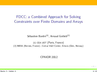 FDCC: a Combined Approach for Solving Constraints over Finite Domains and Arrays S´ebastien Bardin(1) , Arnaud Gotlieb[removed]CEA LIST (Paris, France) (2) INRIA (Rennes, France) - Certus V&V Center, Simula (Oslo, Norway