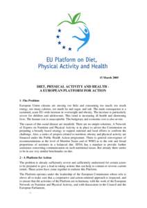 15 March[removed]DIET, PHYSICAL ACTIVITY AND HEALTH A EUROPEAN PLATFORM FOR ACTION 1 -The Problem European Union citizens are moving too little and consuming too much: too much energy, too many calories, too much fat and s