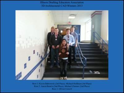 Illinois Drafting Educators Association 3D Architectural CAD Winners 2013 Row 3: Kevin Dabrowski (3rd Place), Michael Hoffman (3rd Place) Row 2: Aaron Bartels (2nd Place), Michael Zimmer (2nd Place) Row 1: Olivia Crowell