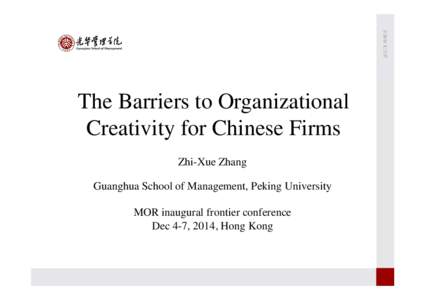 The Barriers to Organizational Creativity for Chinese Firms Zhi-Xue Zhang Guanghua School of Management, Peking University MOR inaugural frontier conference Dec 4-7, 2014, Hong Kong