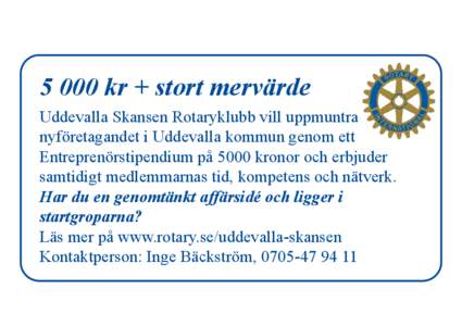 5 000 kr + stort mervärde Uddevalla Skansen Rotaryklubb vill uppmuntra nyföretagandet i Uddevalla kommun genom ett Entreprenörstipendium på 5000 kronor och erbjuder samtidigt medlemmarnas tid, kompetens och nätverk.