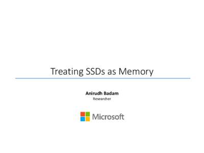 Treating SSDs as Memory Anirudh Badam Researcher Hot Data Outpacing Memory Capacity Zuckerberg’s law: The number of photos accessed is doubling every 18 months