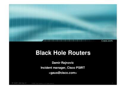 Black Hole Routers Damir Rajnovic Incident manager, Cisco PSIRT <gaus@cisco.com>  TF-CSIRT, 2002-Sep-21