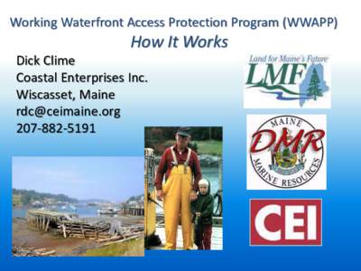 Working Waterfront Access Protection Program (WWAPP)  How It Works Dick Clime Coastal Enterprises Inc. Wiscasset, Maine