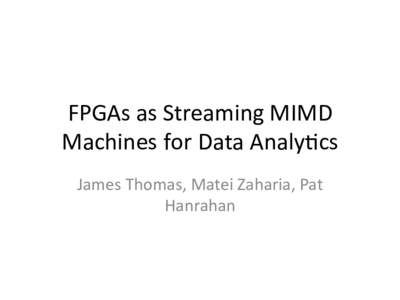FPGAs	as	Streaming	MIMD	 Machines	for	Data	Analy9cs	 James	Thomas,	Matei	Zaharia,	Pat Hanrahan	  CPU/GPU	Control	Flow	Divergence