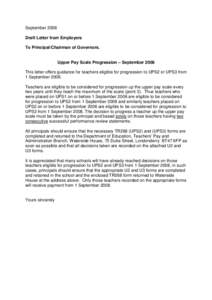 September 2008 Draft Letter from Employers To Principal/Chairman of Governors. Upper Pay Scale Progression – September 2008 This letter offers guidance for teachers eligible for progression to UPS2 or UPS3 from 1 Septe