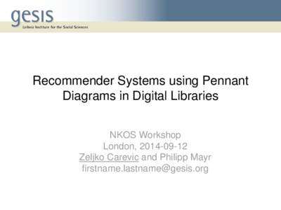 Recommender Systems using Pennant Diagrams in Digital Libraries NKOS Workshop London, [removed]Zeljko Carevic and Philipp Mayr [removed]