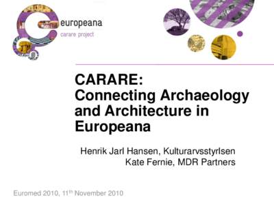 CARARE: Connecting Archaeology and Architecture in Europeana Henrik Jarl Hansen, Kulturarvsstyrlsen Kate Fernie, MDR Partners
