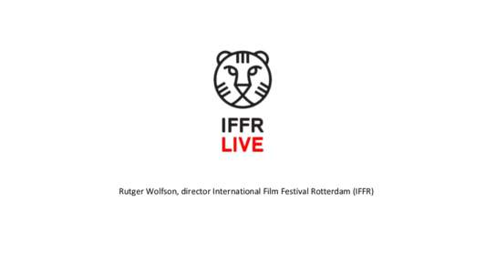 Rutger Wolfson, director International Film Festival Rotterdam (IFFR)  WHAT IS IFFR LIVE? ● ● ●