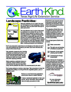 Landscape Pesticides:  Although pesticides can be useful, they also can be dangerous if used carelessly or stored improperly. Here are some Earth Kind tips for safer pest control: