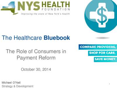 The Healthcare Bluebook The Role of Consumers in Payment Reform October 30, 2014 Michael O’Neil Strategy & Development