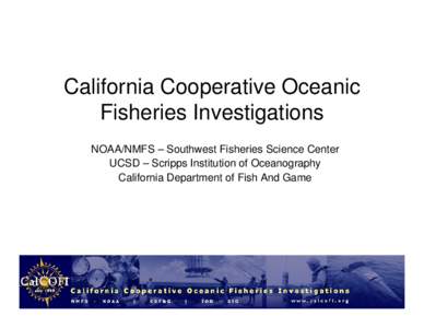 California Cooperative Oceanic Fisheries Investigations NOAA/NMFS – Southwest Fisheries Science Center UCSD – Scripps Institution of Oceanography California Department of Fish And Game