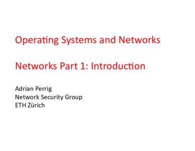 Opera&ng	
  Systems	
  and	
  Networks	
   Networks	
  Part	
  1:	
  Introduc&on	
   Adrian	
  Perrig	
   Network	
  Security	
  Group	
   ETH	
  Zürich	
  