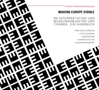 EuroVision - Museums Exhibiting Europe  MAKING EUROPE VISIBLE RE-INTERPRETATION VON MUSEUMSOBJEKTEN UND -THEMEN. EIN HANDBUCH