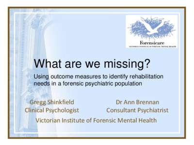 What are we missing? Using outcome measures to identify rehabilitation needs in a forensic psychiatric population Gregg Shinkfield Clinical Psychologist