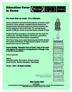 Education Fever in Korea It’s more than an exam. It’s a lifestyle. Korea’s education has been the foundation of Korea’s rapid growth in recent decades. President Barack Obama has praised Korea’s education syste