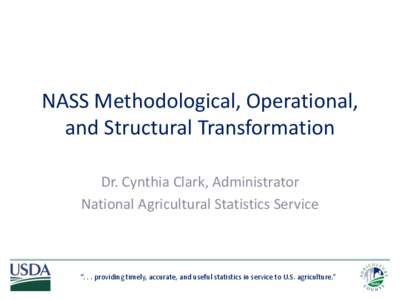 NASS Methodological, Operational, and Structural Transformation Dr. Cynthia Clark, Administrator National Agricultural Statistics Service  “. . . providing timely, accurate, and useful statistics in service to U.S. agr