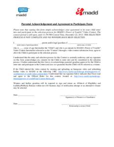 Parental Acknowledgement and Agreement to Participate Form Please note that signing this form simply acknowledges your agreement to let your child enter into and participate in the selection process for MADD’s Power of