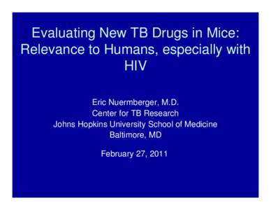 Evaluating New TB Drugs in Mice: Relevance to Humans, especially with HIV Eric Nuermberger, M.D. Center for TB Research Johns Hopkins University School of Medicine