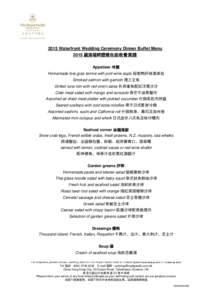 2015 Waterfront Wedding Ceremony Dinner Buffet Menu 2015 維港堤畔證婚自助晚餐菜譜 Appetiser 冷盤 Homemade foie gras terrine with port wine aspic 秘製鴨肝砵酒凍批 Smoked salmon with garnish 煙三文