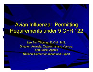 Avian Influenza: Permitting Requirements under 9 CFR 122 Lee Ann Thomas, D.V.M., M.S. Director, Animals, Organisms and Vectors, and Select Agents National Center for Import and Export