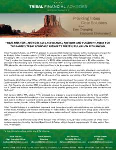 TRIBAL FINANCIAL ADVISORS ACTS AS FINANCIAL ADSVISOR AND PLACEMENT AGENT FOR THE KALISPEL TRIBAL ECONOMIC AUTHORITY FOR ITS $210 MILLION REFINANCING Tribal Financial Advisors, Inc. (“TFA”) is pleased to announce that