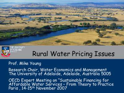 Rural Water Pricing Issues Prof. Mike Young Research Chair, Water Economics and Management The University of Adelaide, Adelaide, Australia 5005 OECD Expert Meeting on “Sustainable Financing for