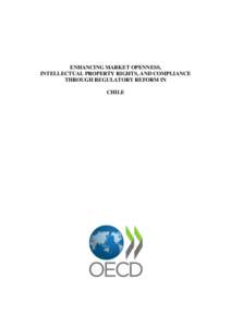 ENHANCING MARKET OPENNESS, INTELLECTUAL PROPERTY RIGHTS, AND COMPLIANCE THROUGH REGULATORY REFORM IN CHILE  2 – ENHANCING MARKET OPENNESS, INTELLECTUAL PROPERTY RIGHTS, AND COMPLIANCE THROUGH REGULATORY REFORM IN CHIL