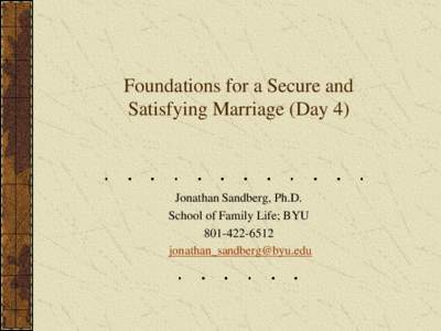 Foundations for a Secure and Satisfying Marriage (Day 4) Jonathan Sandberg, Ph.D. School of Family Life; BYU[removed]
