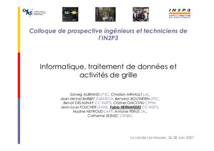 Colloque de prospective ingénieurs et techniciens de l’IN2P3 Informatique, traitement de données et activités de grille Solveig ALBRAND LPSC, Christian ARNAULT LAL,