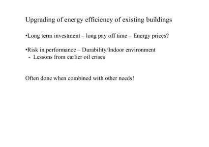 Upgrading of energy efficiency of existing buildings •Long term investment – long pay off time – Energy prices? •Risk in performance – Durability/Indoor environment - Lessons from earlier oil crises Often done 