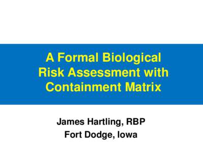 A Formal Biological Risk Assessment with Containment Matrix James Hartling, RBP Fort Dodge, Iowa