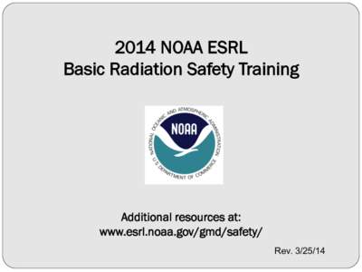 2014 NOAA ESRL Basic Radiation Safety Training Additional resources at: www.esrl.noaa.gov/gmd/safety/ Rev[removed]