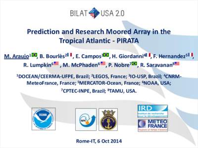 Prediction and Research Moored Array in the Tropical Atlantic - PIRATA M. Araujo1 , B. Bourlès2 , E. Campos3 , H. Giordanni4 , F. Hernandez5 , R. Lumpkin6 , M. McPhaden6 , P. Nobre7 , R. Saravanan8 1DOCEAN/CEERMA-UFPE,