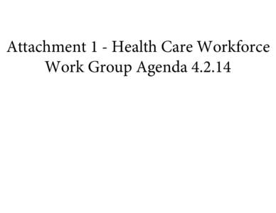 Attachment 1 - Health Care Workforce Work Group Agenda[removed] VT Health Care Innovation Project Health Care Workforce Work Group Meeting Agenda Date: April 2, 2014 Time: 10:00 AM – 12:00 PM