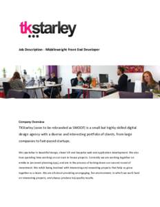 Job Description - Middleweight Front End Developer  Company Overview TKStarley (soon to be rebranded as SMOOF) is a small but highly skilled digital design agency with a diverse and interesting portfolio of clients, from